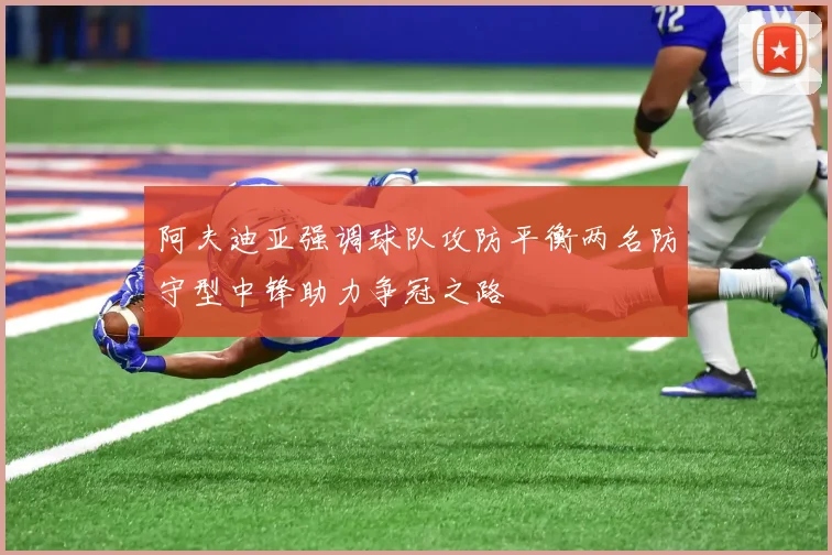 阿夫迪亚强调球队攻防平衡两名防守型中锋助力争冠之路