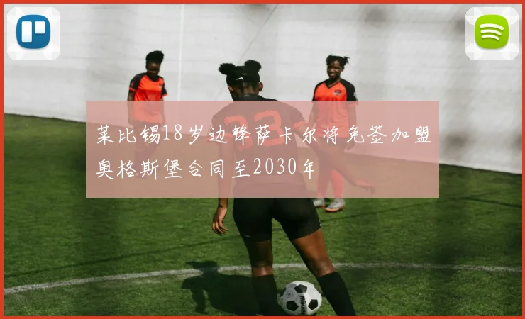莱比锡18岁边锋萨卡尔将免签加盟奥格斯堡合同至2030年