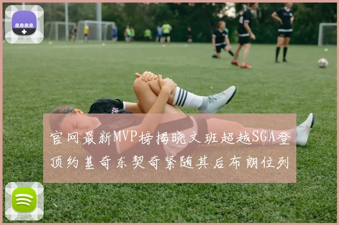 官网最新MVP榜揭晓文班超越SGA登顶约基奇东契奇紧随其后布朗位列第五
