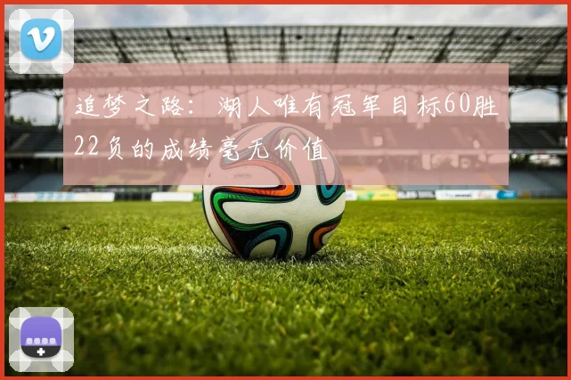 追梦之路：湖人唯有冠军目标60胜22负的成绩毫无价值