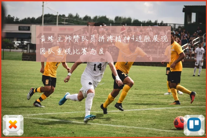 黄蜂主帅赞队员拼搏精神4连胜展现团队重视比赛态度