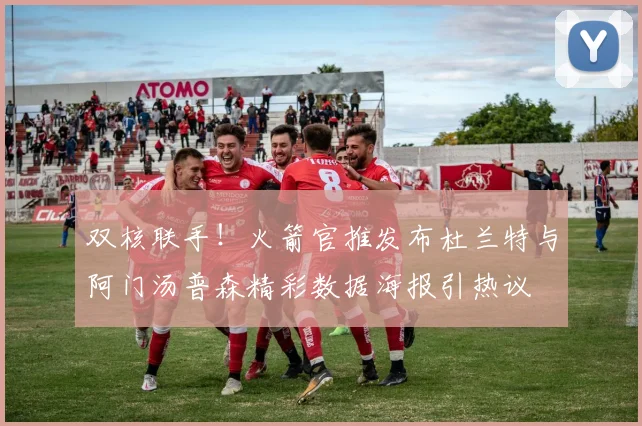 双核联手！火箭官推发布杜兰特与阿门汤普森精彩数据海报引热议