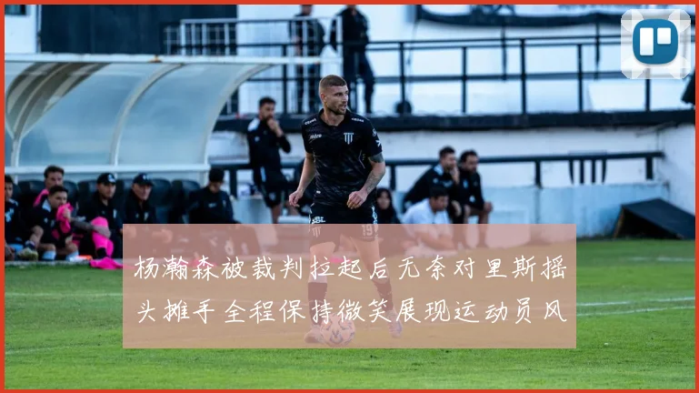 杨瀚森被裁判拉起后无奈对里斯摇头摊手全程保持微笑展现运动员风范
