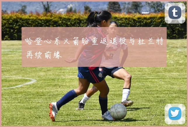 哈登心系火箭盼重返退役与杜兰特再续前缘