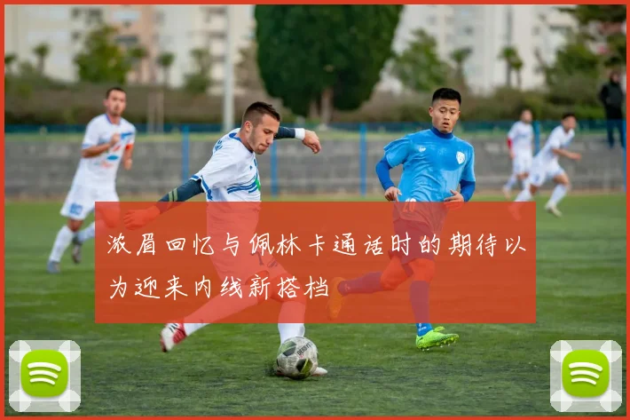 浓眉回忆与佩林卡通话时的期待以为迎来内线新搭档