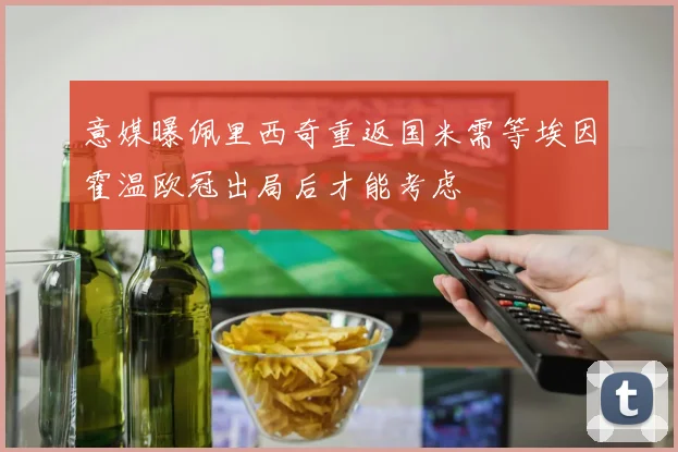 意媒曝佩里西奇重返国米需等埃因霍温欧冠出局后才能考虑