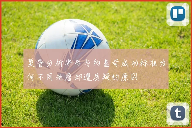夏普分析字母与约基奇成功标准为何不同老詹却遭质疑的原因