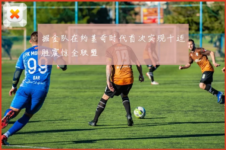 掘金队在约基奇时代首次实现十连胜震惊全联盟
